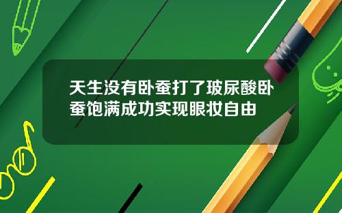 天生没有卧蚕打了玻尿酸卧蚕饱满成功实现眼妆自由