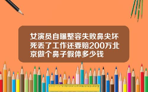 女演员自曝整容失败鼻尖坏死丢了工作还要赔200万北京做个鼻子假体多少钱