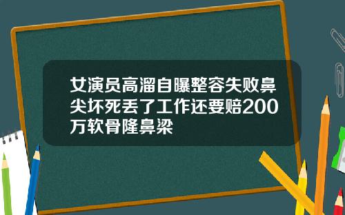 女演员高溜自曝整容失败鼻尖坏死丢了工作还要赔200万软骨隆鼻梁