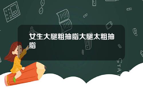 女生大腿粗抽脂大腿太粗抽脂