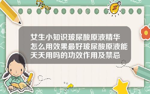 女生小知识玻尿酸原液精华怎么用效果最好玻尿酸原液能天天用吗的功效作用及禁忌