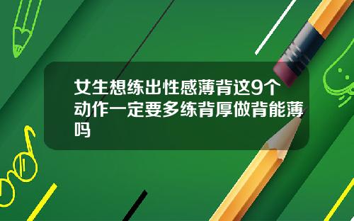 女生想练出性感薄背这9个动作一定要多练背厚做背能薄吗