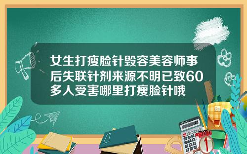 女生打瘦脸针毁容美容师事后失联针剂来源不明已致60多人受害哪里打瘦脸针哦