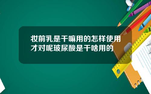妆前乳是干嘛用的怎样使用才对呢玻尿酸是干啥用的