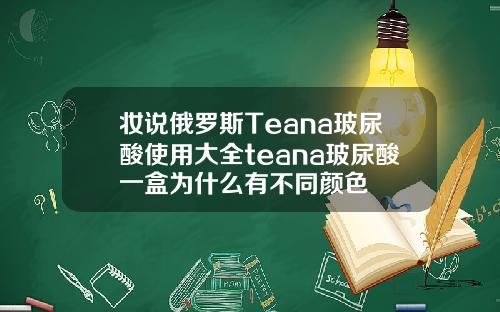 妆说俄罗斯Teana玻尿酸使用大全teana玻尿酸一盒为什么有不同颜色