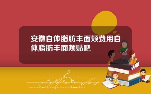 安徽自体脂肪丰面颊费用自体脂肪丰面颊贴吧