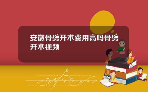 安徽骨劈开术费用高吗骨劈开术视频