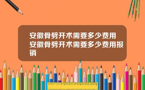 安徽骨劈开术需要多少费用安徽骨劈开术需要多少费用报销