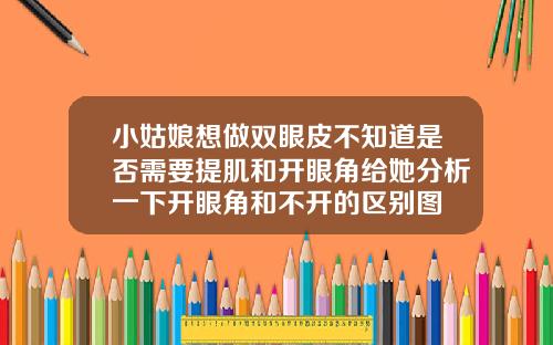 小姑娘想做双眼皮不知道是否需要提肌和开眼角给她分析一下开眼角和不开的区别图