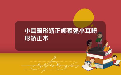 小耳畸形矫正哪家强小耳畸形矫正术