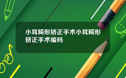 小耳畸形矫正手术小耳畸形矫正手术编码