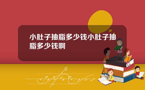 小肚子抽脂多少钱小肚子抽脂多少钱啊