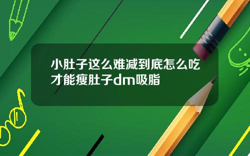 小肚子这么难减到底怎么吃才能瘦肚子dm吸脂