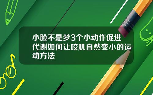 小脸不是梦3个小动作促进代谢如何让咬肌自然变小的运动方法