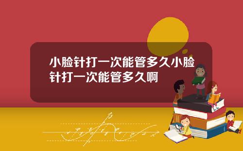 小脸针打一次能管多久小脸针打一次能管多久啊