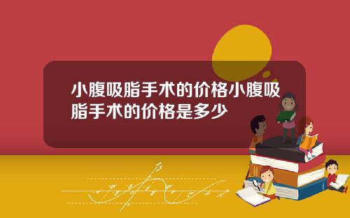 小腹吸脂手术的价格小腹吸脂手术的价格是多少