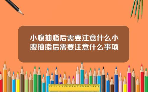 小腹抽脂后需要注意什么小腹抽脂后需要注意什么事项