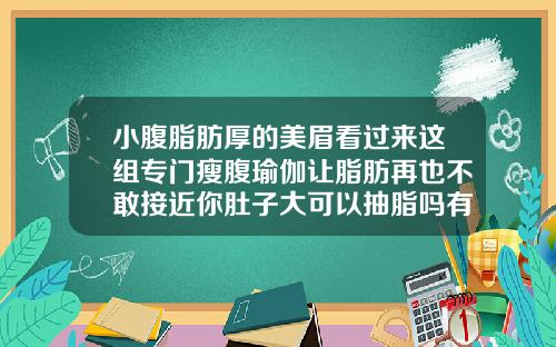 小腹脂肪厚的美眉看过来这组专门瘦腹瑜伽让脂肪再也不敢接近你肚子大可以抽脂吗有明显的效果吗