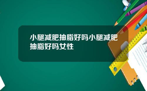 小腿减肥抽脂好吗小腿减肥抽脂好吗女性