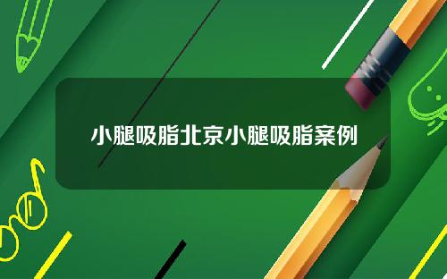 小腿吸脂北京小腿吸脂案例