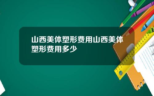 山西美体塑形费用山西美体塑形费用多少