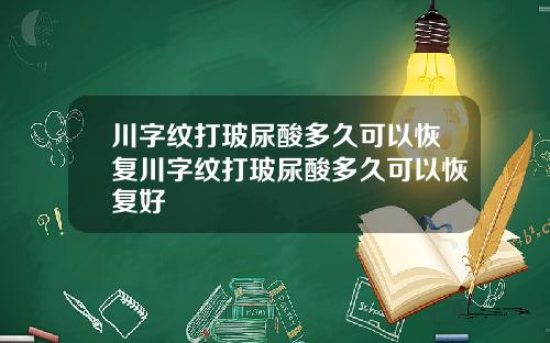 川字纹打玻尿酸多久可以恢复川字纹打玻尿酸多久可以恢复好