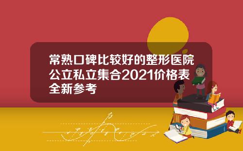 常熟口碑比较好的整形医院公立私立集合2021价格表全新参考