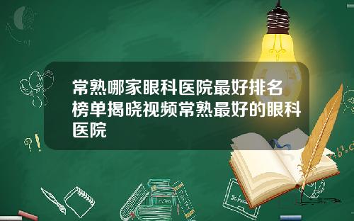 常熟哪家眼科医院最好排名榜单揭晓视频常熟最好的眼科医院