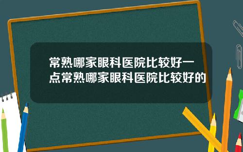 常熟哪家眼科医院比较好一点常熟哪家眼科医院比较好的
