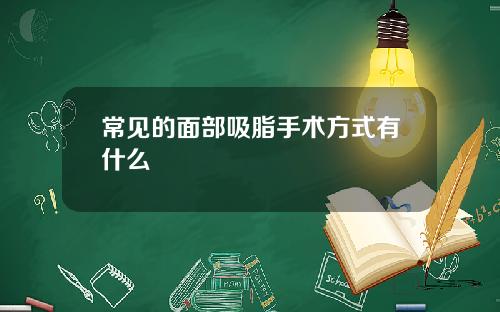 常见的面部吸脂手术方式有什么