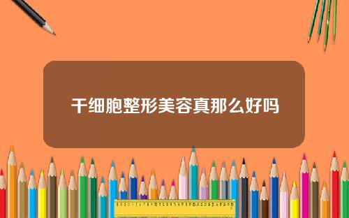 干细胞整形美容真那么好吗