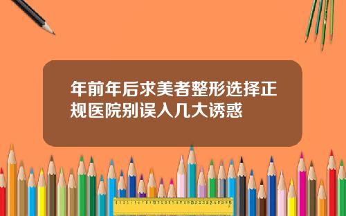年前年后求美者整形选择正规医院别误入几大诱惑