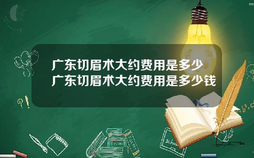 广东切眉术大约费用是多少广东切眉术大约费用是多少钱