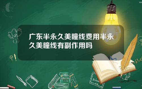 广东半永久美瞳线费用半永久美瞳线有副作用吗