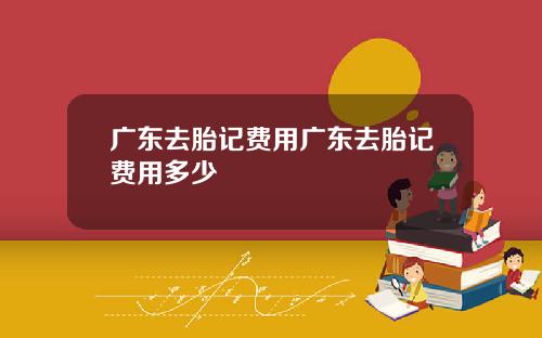 广东去胎记费用广东去胎记费用多少