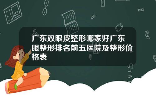 广东双眼皮整形哪家好广东眼整形排名前五医院及整形价格表