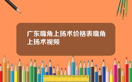 广东嘴角上扬术价格表嘴角上扬术视频