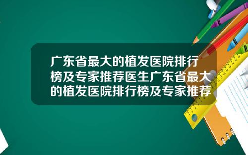 广东省最大的植发医院排行榜及专家推荐医生广东省最大的植发医院排行榜及专家推荐图片