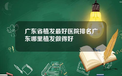 广东省植发最好医院排名广东哪里植发做得好