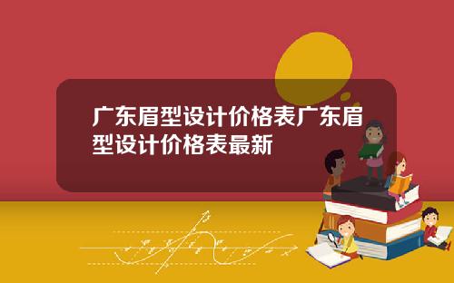 广东眉型设计价格表广东眉型设计价格表最新