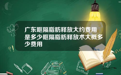 广东眶隔脂肪释放大约费用是多少眶隔脂肪释放术大概多少费用
