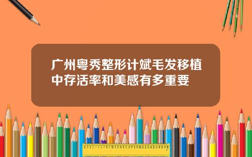 广州粤秀整形计斌毛发移植中存活率和美感有多重要