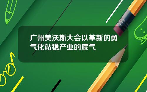 广州美沃斯大会以革新的勇气化站稳产业的底气