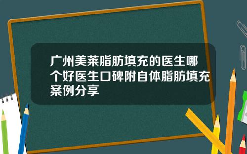 广州美莱脂肪填充的医生哪个好医生口碑附自体脂肪填充案例分享