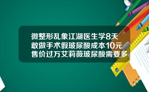 微整形乱象江湖医生学8天敢做手术假玻尿酸成本10元售价过万艾莉薇玻尿酸需要多少钱一瓶