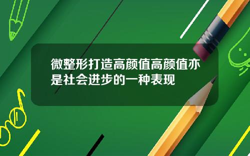 微整形打造高颜值高颜值亦是社会进步的一种表现
