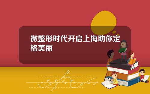 微整形时代开启上海助你定格美丽