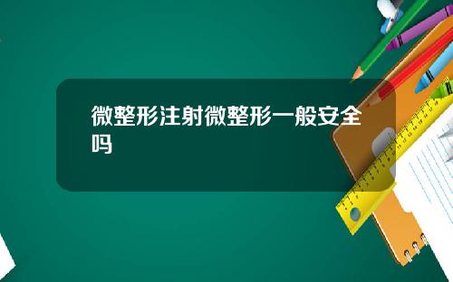 微整形注射微整形一般安全吗