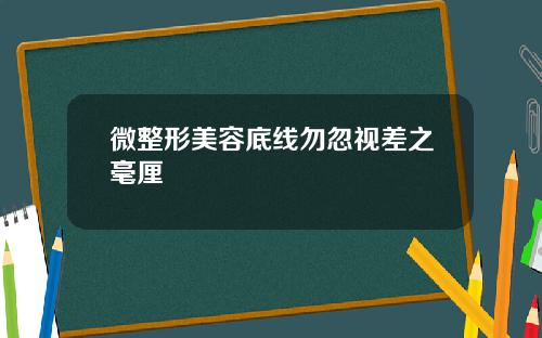 微整形美容底线勿忽视差之毫厘