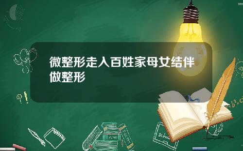 微整形走入百姓家母女结伴做整形